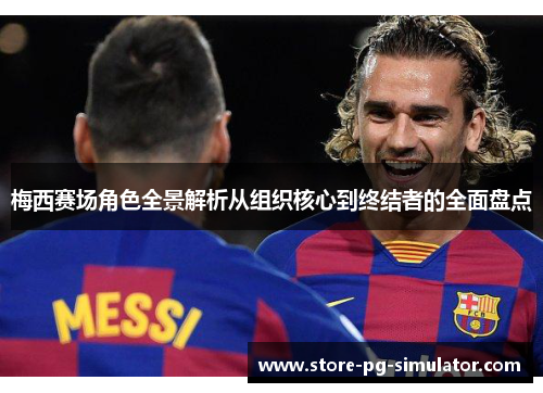 梅西赛场角色全景解析从组织核心到终结者的全面盘点