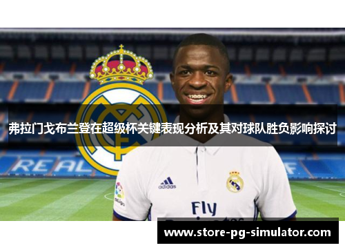 弗拉门戈布兰登在超级杯关键表现分析及其对球队胜负影响探讨