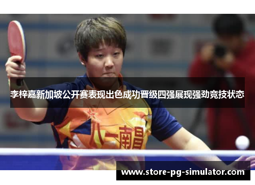 李梓嘉新加坡公开赛表现出色成功晋级四强展现强劲竞技状态