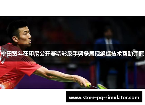 桃田贤斗在印尼公开赛精彩反手劈杀展现绝佳技术帮助夺冠