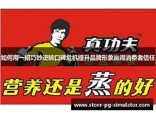 如何用一招巧妙逆转口碑危机提升品牌形象赢得消费者信任