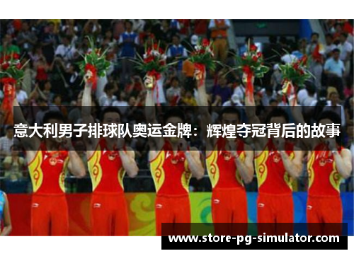 意大利男子排球队奥运金牌：辉煌夺冠背后的故事