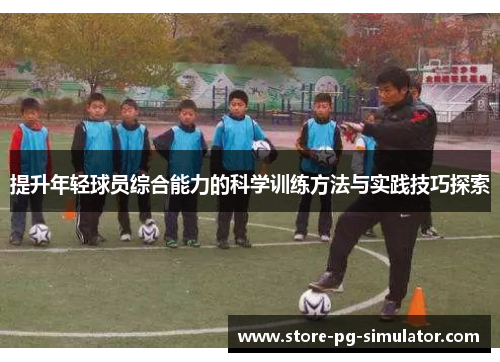 提升年轻球员综合能力的科学训练方法与实践技巧探索
