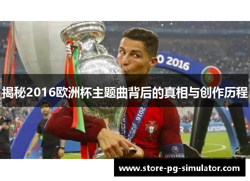揭秘2016欧洲杯主题曲背后的真相与创作历程