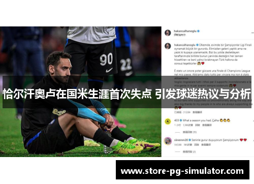 恰尔汗奥卢在国米生涯首次失点 引发球迷热议与分析