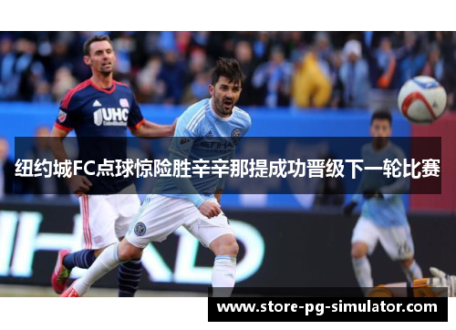 纽约城FC点球惊险胜辛辛那提成功晋级下一轮比赛