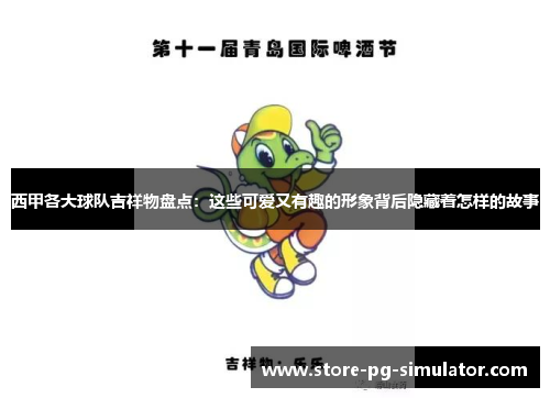 西甲各大球队吉祥物盘点：这些可爱又有趣的形象背后隐藏着怎样的故事