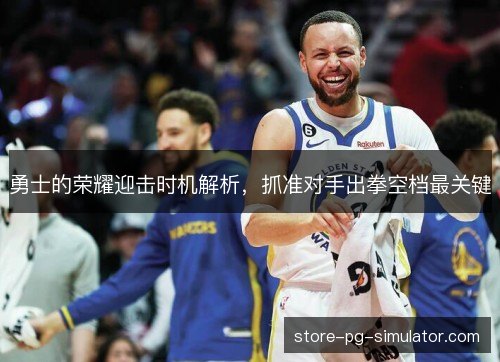 勇士的荣耀迎击时机解析，抓准对手出拳空档最关键
