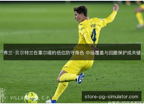 弗兰·贝尔特兰在塞尔塔的低位防守角色 中场覆盖与回撤保护成关键